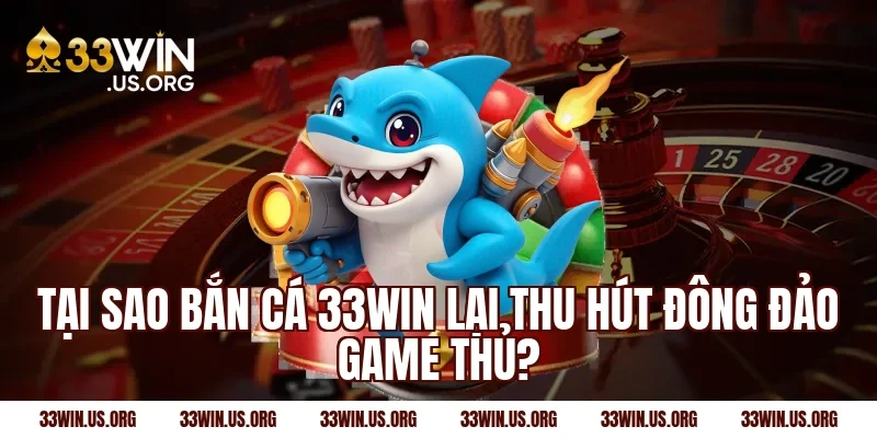 Tại sao bắn cá 33win lại thu hút đông đảo game thủ?