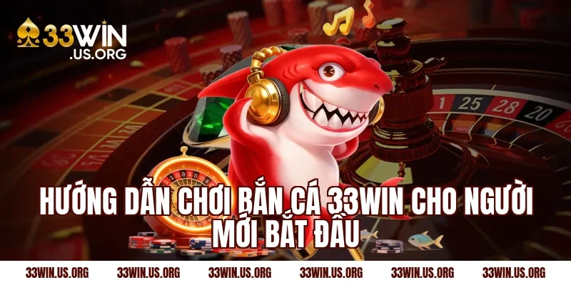 Hướng dẫn chơi bắn cá 33win cho người mới bắt đầu
