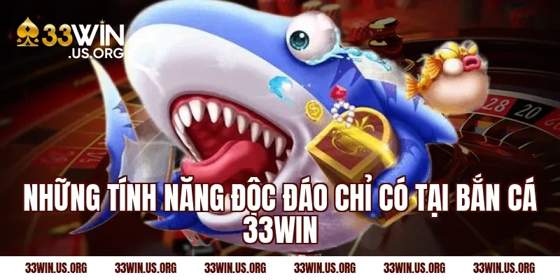 Những tính năng độc đáo chỉ có tại bắn cá 33win