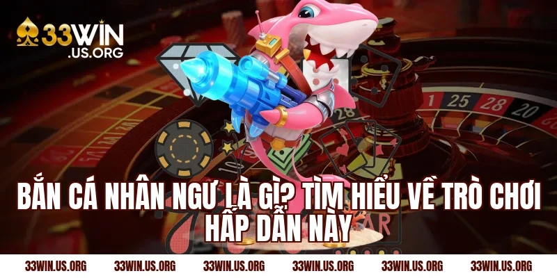 Bắn cá nhân ngư là gì? Tìm hiểu về trò chơi hấp dẫn này