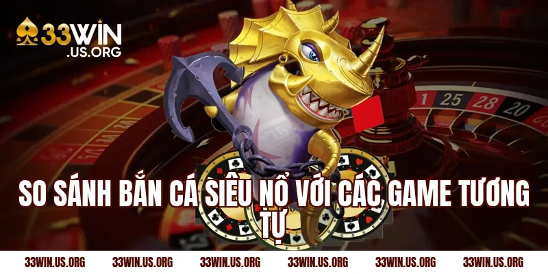So sánh bắn cá siêu nổ với các game tương tự