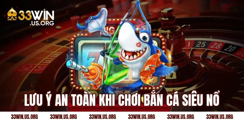 Lưu ý an toàn khi chơi bắn cá siêu nổ