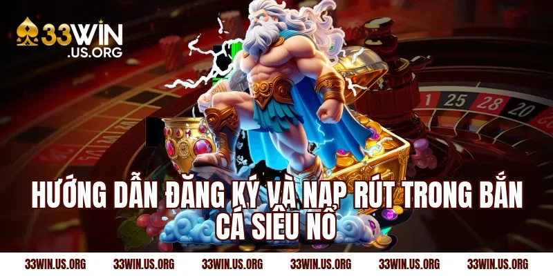 Hướng dẫn đăng ký và nạp rút trong bắn cá siêu nổ