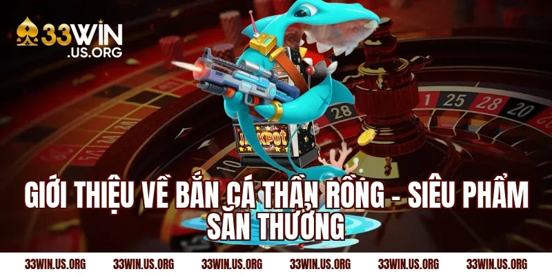 Giới thiệu về bắn cá thần rồng – Siêu phẩm săn thưởng