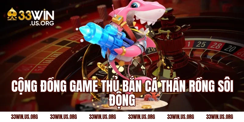 Cộng đồng game thủ bắn cá thần rồng sôi động