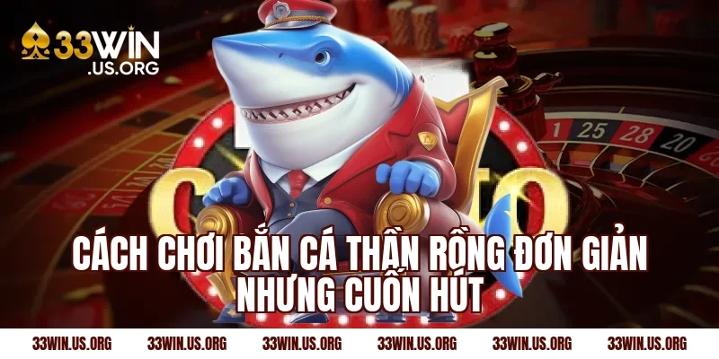 Cách chơi bắn cá thần rồng đơn giản nhưng cuốn hút