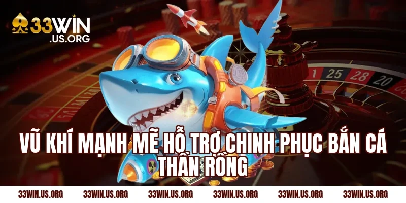 Vũ khí mạnh mẽ hỗ trợ chinh phục bắn cá thần rồng