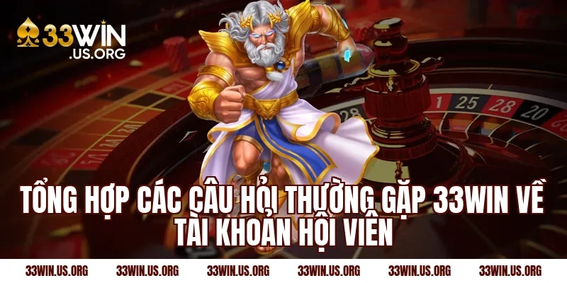 Tổng hợp các câu hỏi thường gặp 33win về tài khoản hội viên