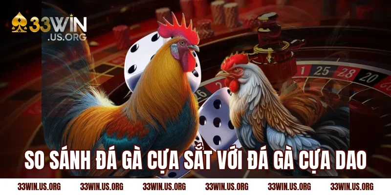 So sánh đá gà cựa sắt với đá gà cựa dao