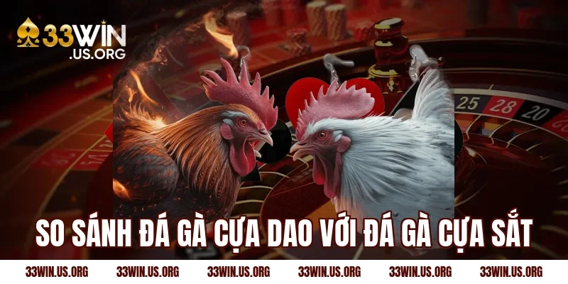 So sánh đá gà cựa dao với đá gà cựa sắt