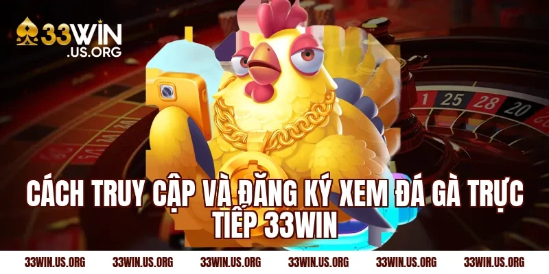 Cách truy cập và đăng ký xem đá gà trực tiếp 33win