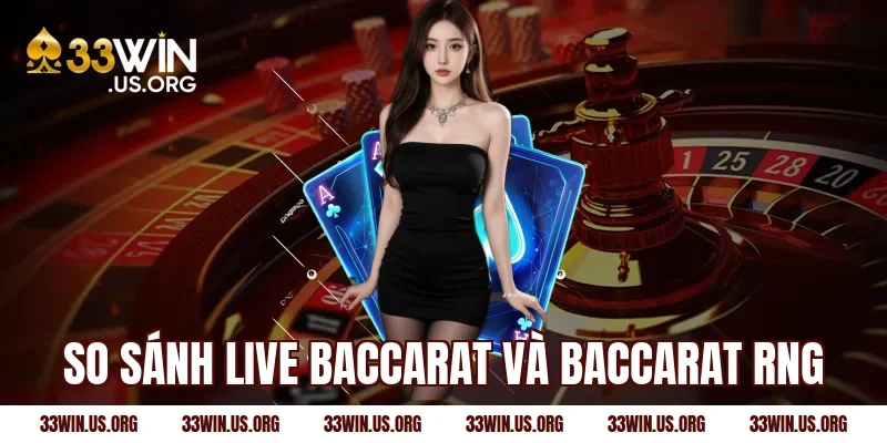 So sánh live baccarat và baccarat RNG