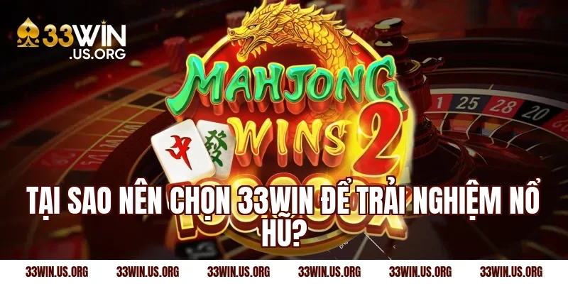 Tại sao nên chọn 33win để trải nghiệm nổ hũ?