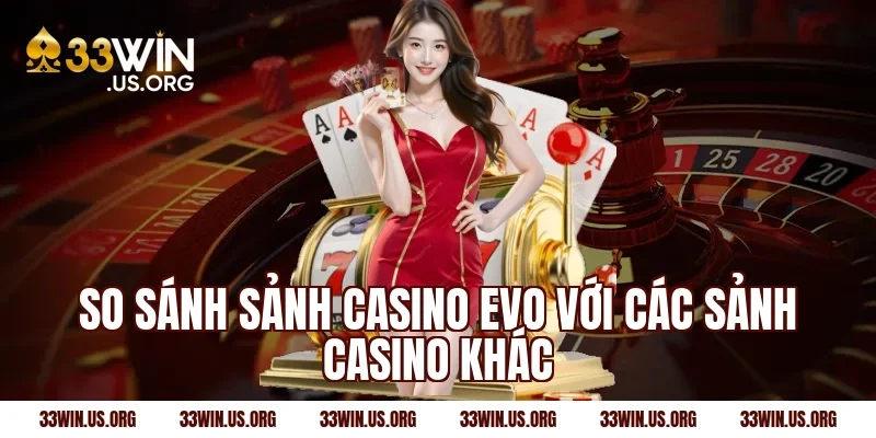 So sánh sảnh casino evo với các sảnh casino khác